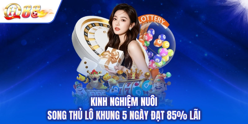 Kinh nghiệm nuôi song thủ lô khung 5 ngày đạt 85% lãi