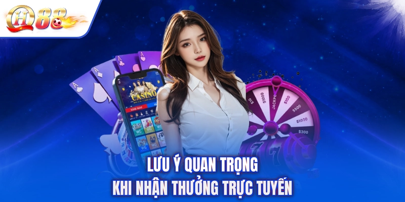 Lưu ý quan trọng khi nhận thưởng trực tuyến