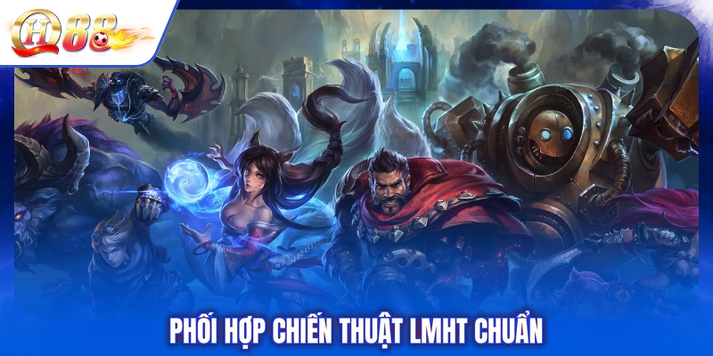 Phối hợp chiến thuật LMHT chuẩn