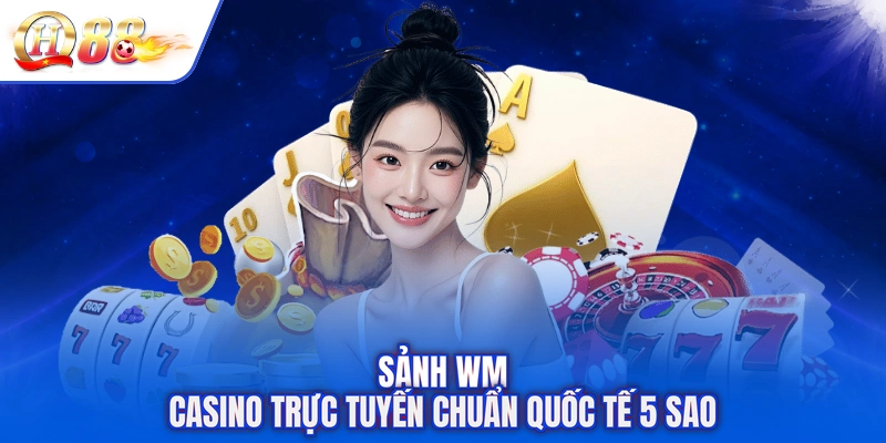 Sảnh WM Casino trực tuyến chuẩn quốc tế 5 sao