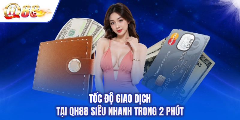 Tốc độ giao dịch tại QH88 siêu nhanh trong 2 phút