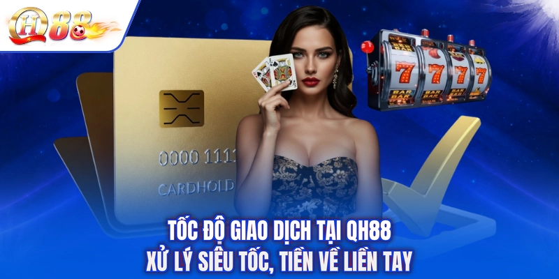 Tốc Độ Giao Dịch Tại QH88 - Xử Lý Siêu Tốc, Tiền Về Liền Tay
