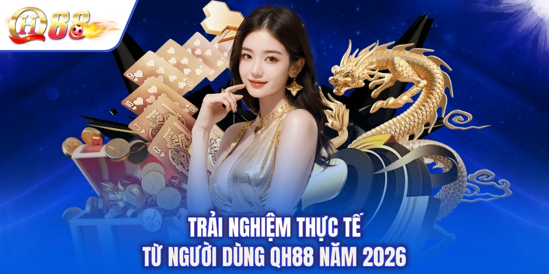 Trải nghiệm thực tế từ người dùng QH88 năm 2026