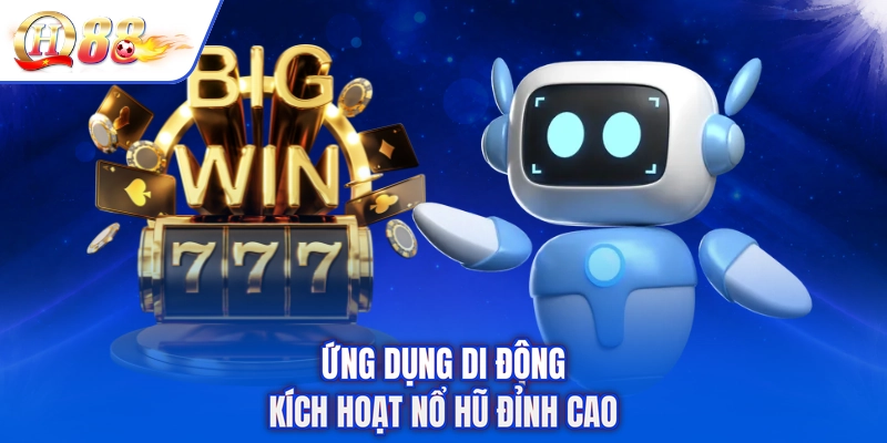 Ứng dụng di động kích hoạt nổ hũ đỉnh cao